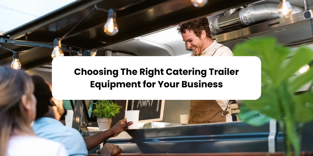 Choosing the Right Catering Trailer Equipment for Your Business