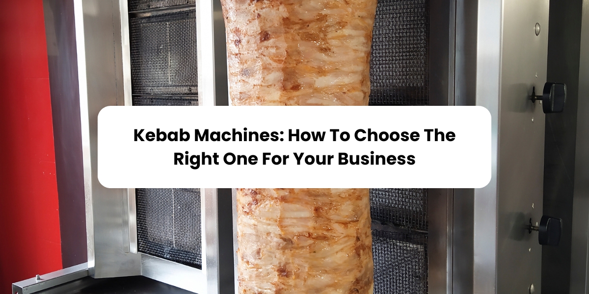 Kebab Machines: How To Choose The Right One For Your Business