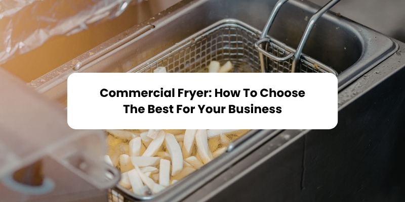 Commercial Fryer: How to Choose the Best For Your Business