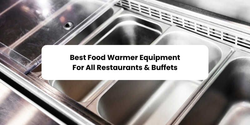 Best Food Warmer Equipment For All Restaurants & Buffets