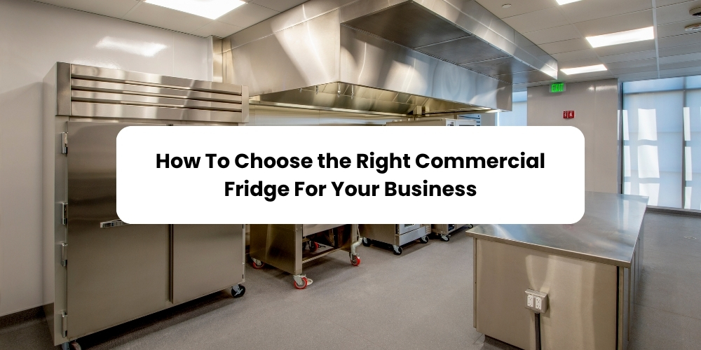 How to Choose the Right Commercial Fridge for Your Business
